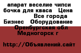 апарат веселие чипси.бочка для кваса › Цена ­ 100 000 - Все города Бизнес » Оборудование   . Оренбургская обл.,Медногорск г.